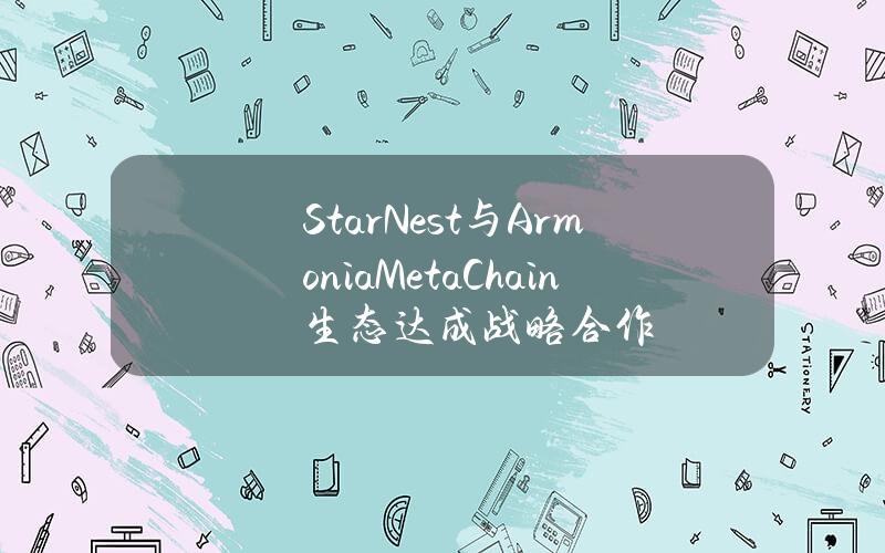 StarNest与ArmoniaMetaChain生态达成战略合作