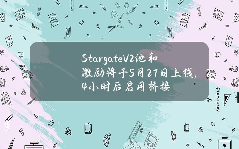 StargateV2池和激励将于5月27日上线，24小时后启用桥接