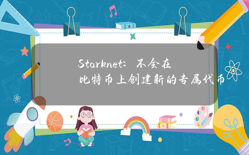 Starknet：不会在比特币上创建新的专属代币