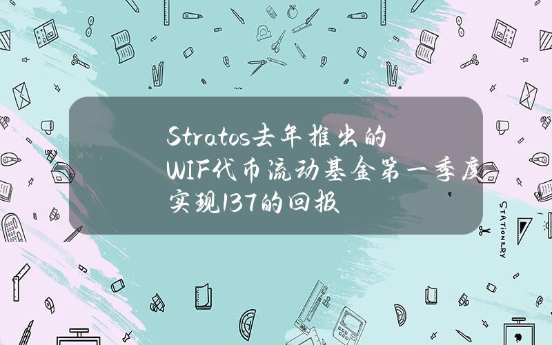 Stratos去年推出的WIF代币流动基金第一季度实现137%的回报