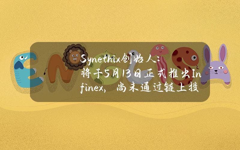 Synethix创始人：将于5月13日正式推出Infinex，尚未通过链上投票