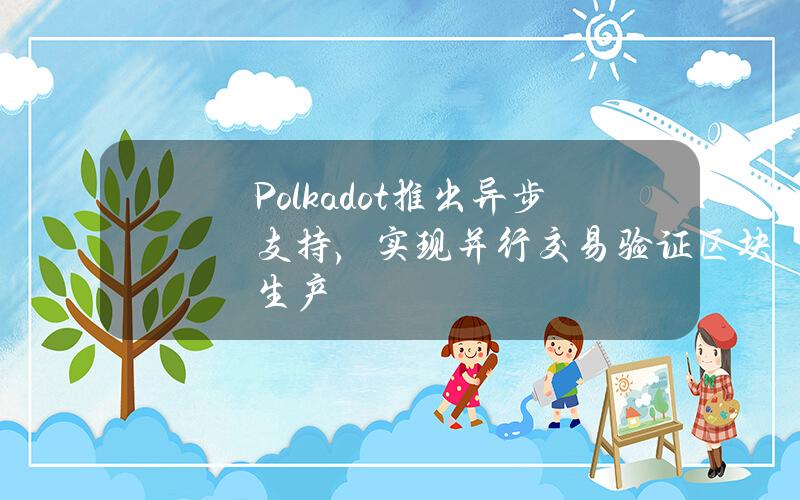 Polkadot推出异步支持，实现并行交易验证区块生产