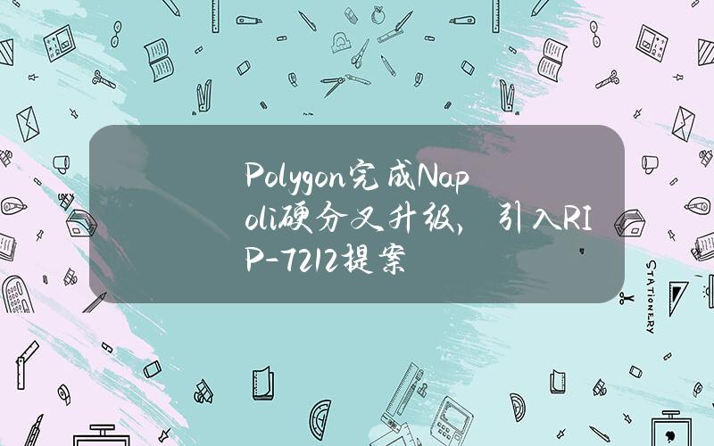 Polygon完成Napoli硬分叉升级，引入RIP-7212提案