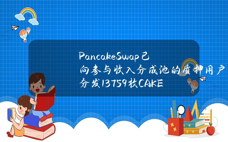 PancakeSwap已向参与收入分成池的质押用户分发13759枚CAKE