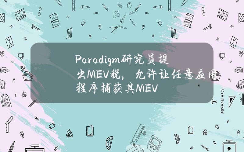 Paradigm研究员提出MEV税，允许让任意应用程序捕获其MEV