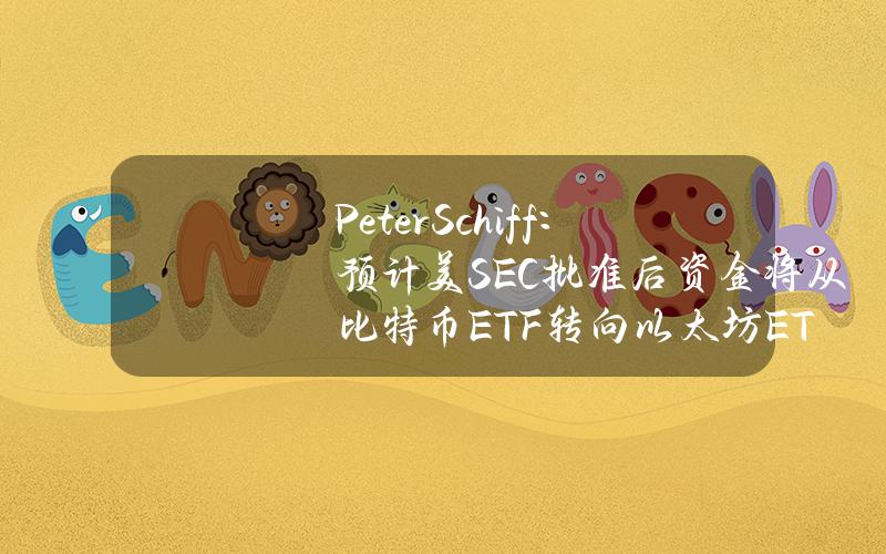 PeterSchiff：预计美SEC批准后资金将从比特币ETF转向以太坊ETF