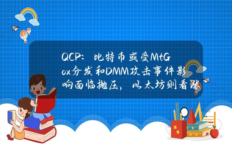 QCP：比特币或受Mt.Gox分发和DMM攻击事件影响面临抛压，以太坊则看涨