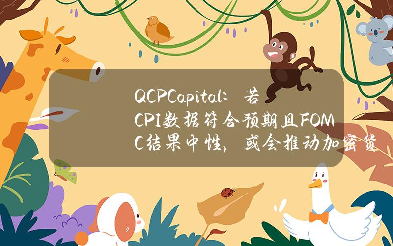 QCPCapital：若CPI数据符合预期且FOMC结果中性，或会推动加密货币市场突破高点