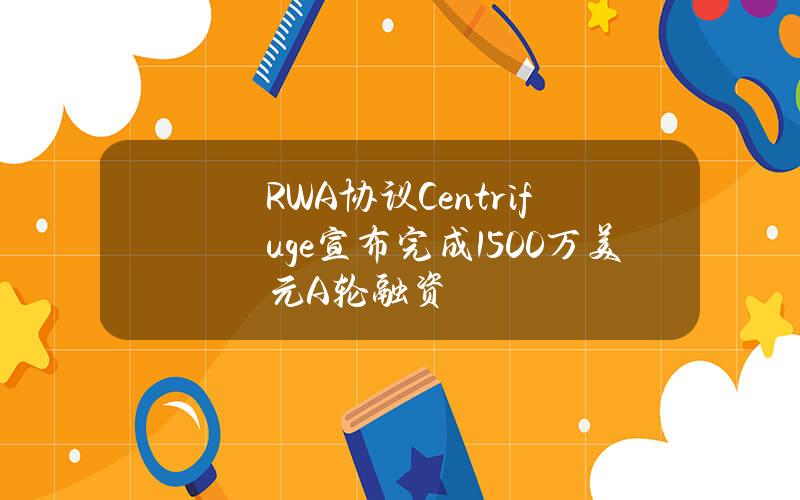 RWA协议Centrifuge宣布完成1500万美元A轮融资