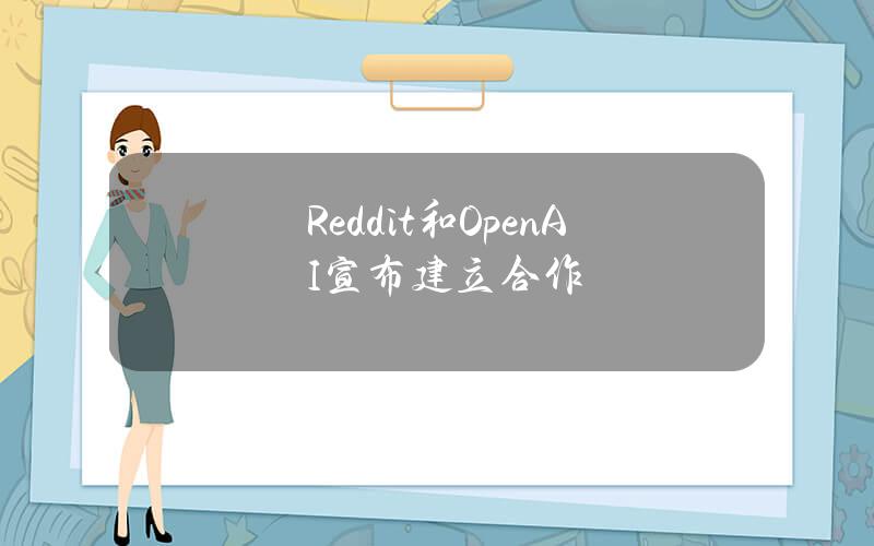 Reddit和OpenAI宣布建立合作