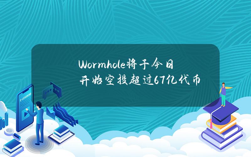 Wormhole将于今日开始空投超过6.7亿代币