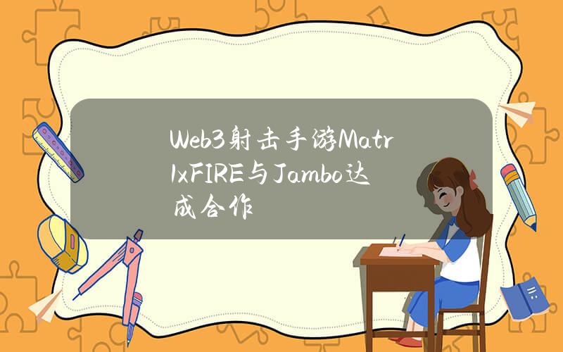 Web3射击手游Matr1xFIRE与Jambo达成合作