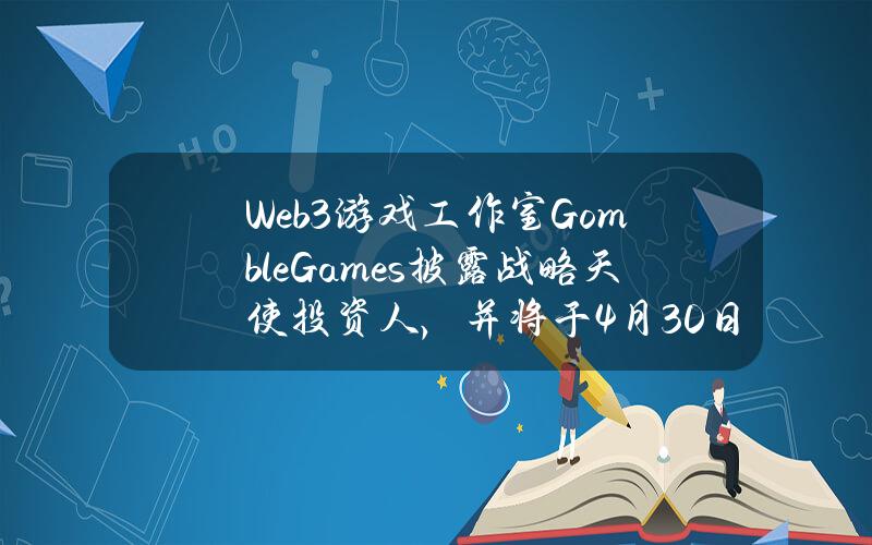 Web3游戏工作室GombleGames披露战略天使投资人，并将于4月30日启动首批OGSpaceshipNFT拍卖