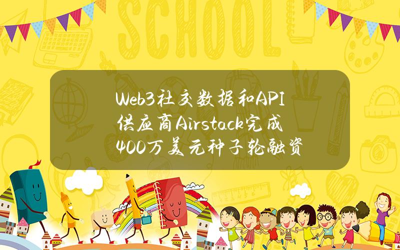 Web3社交数据和API供应商Airstack完成400万美元种子轮融资