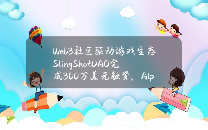 Web3社区驱动游戏生态SlingShotDAO完成300万美元融资，AlphabitFund参投