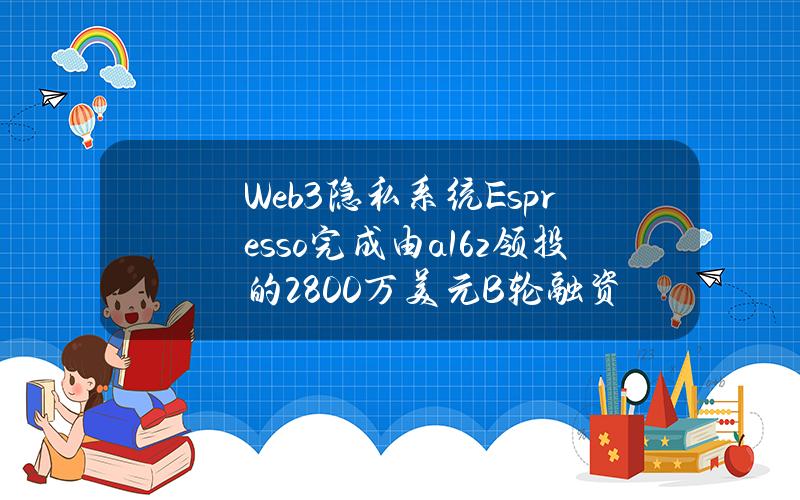 Web3隐私系统Espresso完成由a16z领投的2800万美元B轮融资