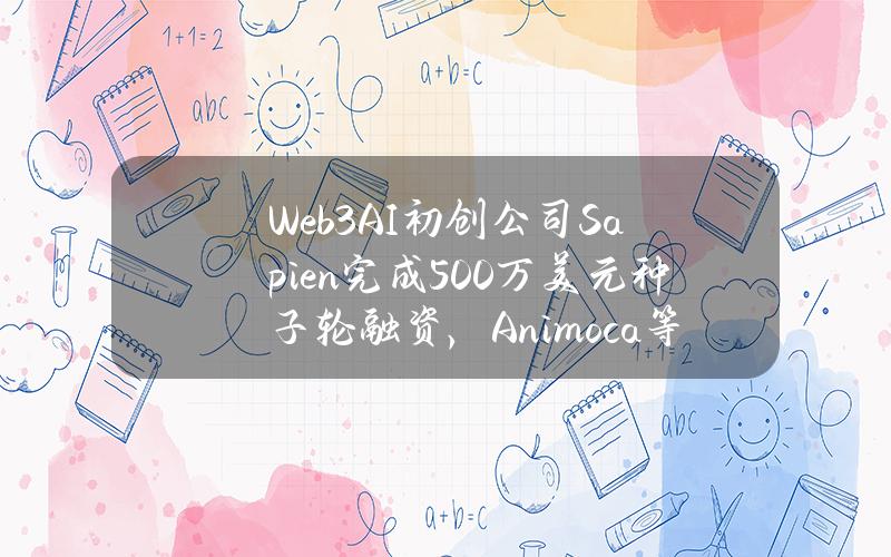 Web3AI初创公司Sapien完成500万美元种子轮融资，Animoca等参投