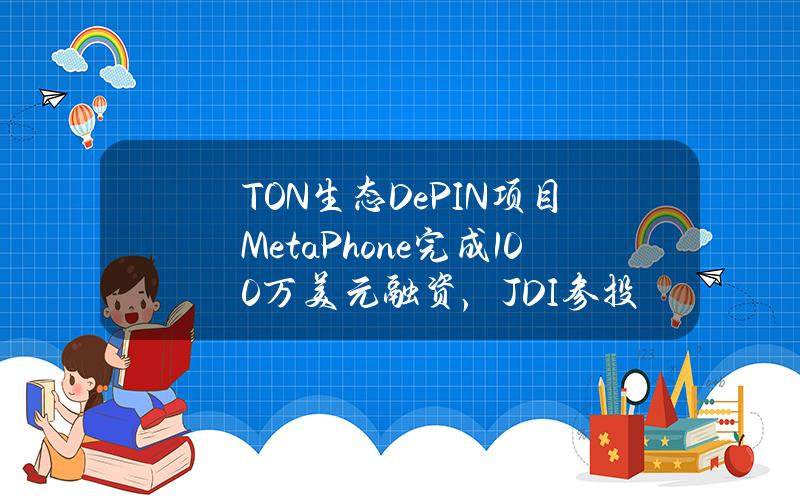 TON生态DePIN项目MetaPhone完成100万美元融资，JDI参投