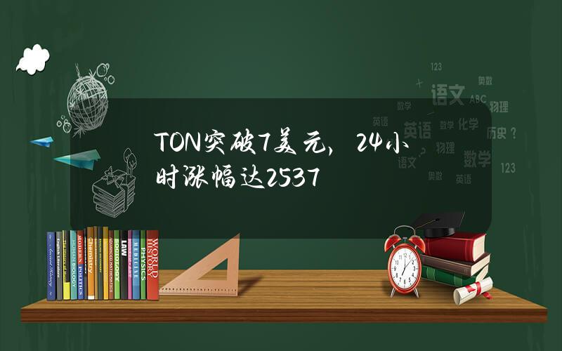 TON突破7美元，24小时涨幅达25.37%