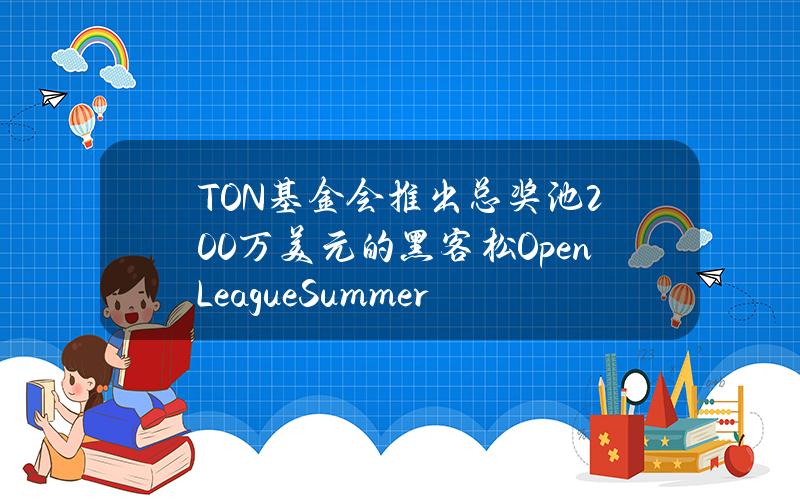 TON基金会推出总奖池200万美元的黑客松OpenLeagueSummer