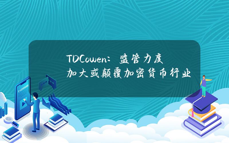 TDCowen：监管力度加大或颠覆加密货币行业