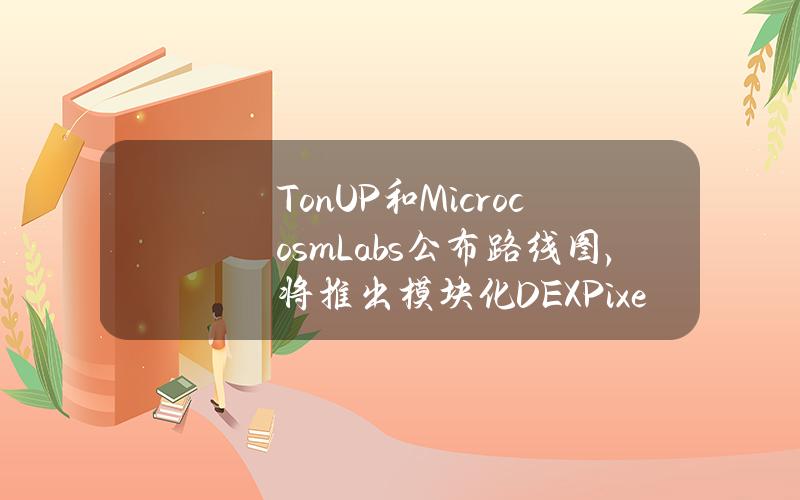 TonUP和MicrocosmLabs公布路线图，将推出模块化DEXPixelSwap和「MovetoTON」赠款