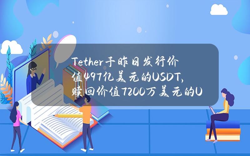 Tether于昨日发行价值4.97亿美元的USDT，赎回价值7200万美元的USDT