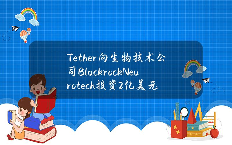 Tether向生物技术公司BlackrockNeurotech投资2亿美元