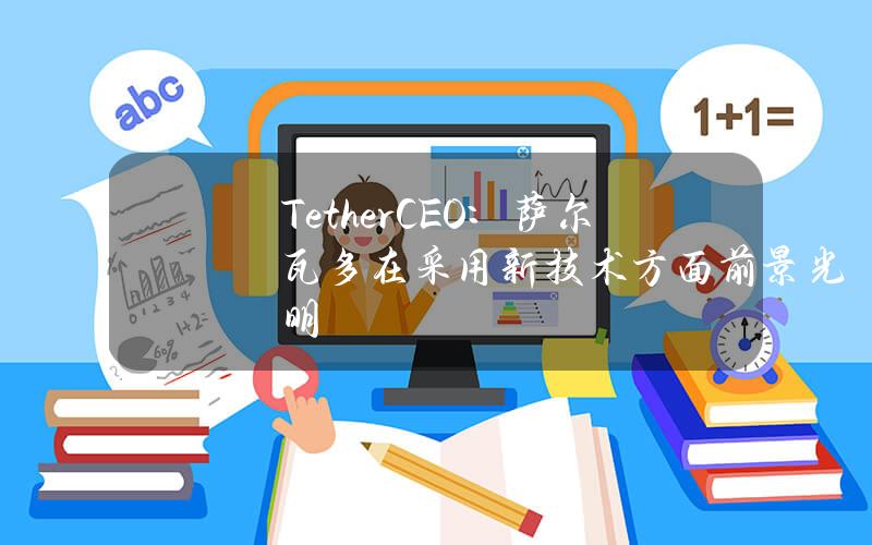 TetherCEO：萨尔瓦多在采用新技术方面前景光明