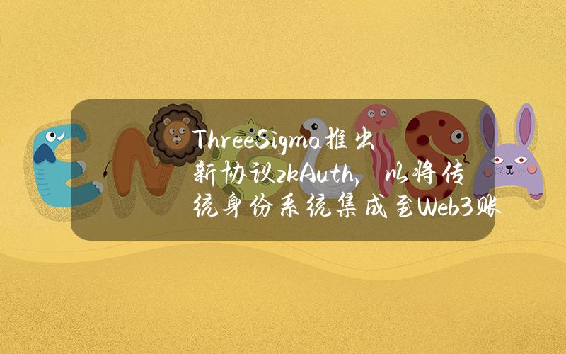 ThreeSigma推出新协议zkAuth，以将传统身份系统集成至Web3账户