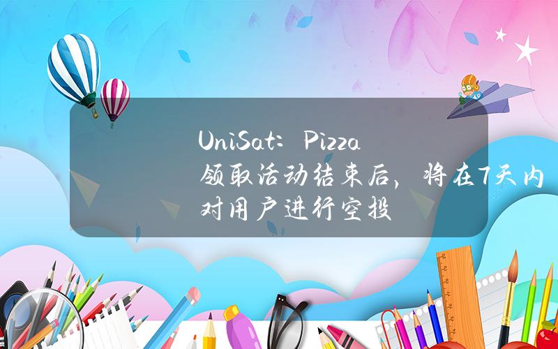 UniSat：Pizza领取活动结束后，将在7天内对用户进行空投