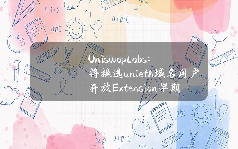 UniswapLabs：将挑选uni.eth域名用户开放Extension早期测试