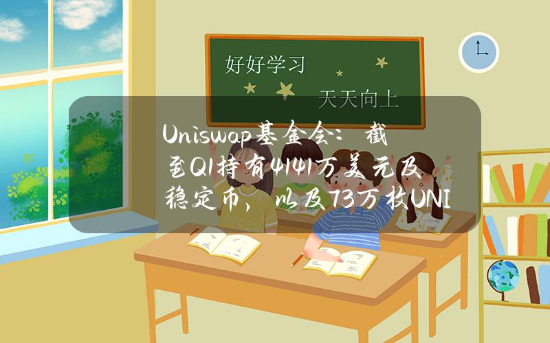 Uniswap基金会：截至Q1持有4141万美元及稳定币，以及73万枚UNI