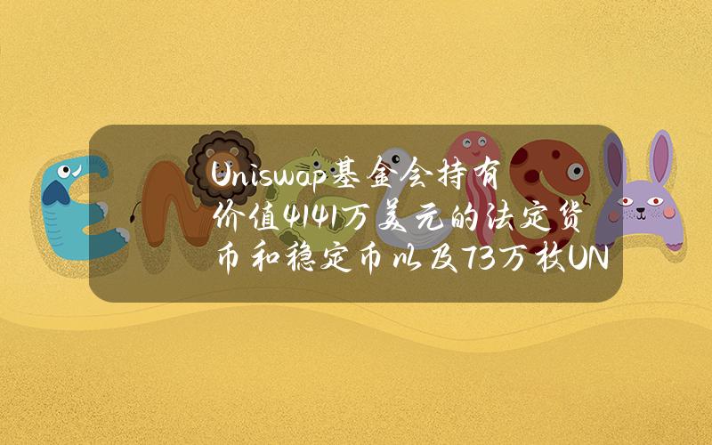 Uniswap基金会持有价值4141万美元的法定货币和稳定币以及73万枚UNI