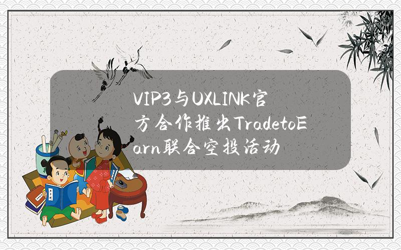 VIP3与UXLINK官方合作推出TradetoEarn联合空投活动