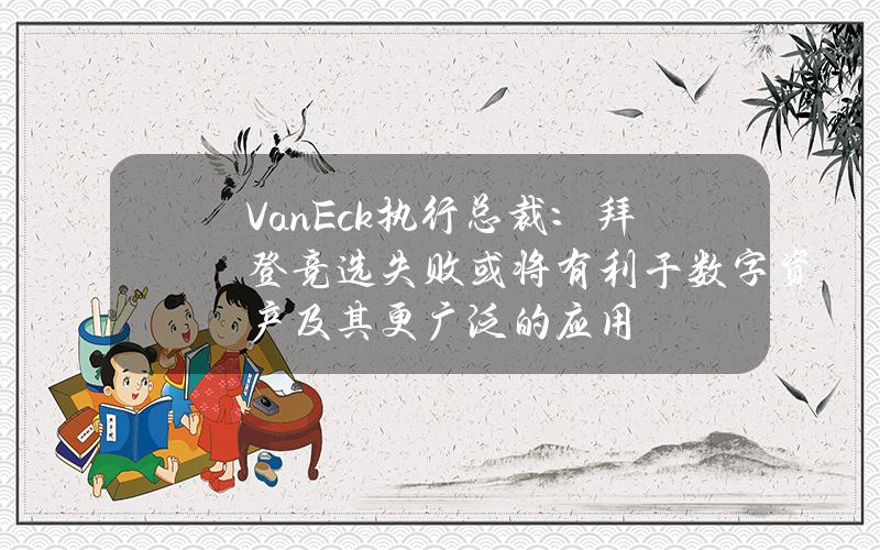 VanEck执行总裁：拜登竞选失败或将有利于数字资产及其更广泛的应用