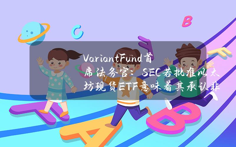 VariantFund首席法务官：SEC若批准以太坊现货ETF意味着其承认非质押ETH不是证券