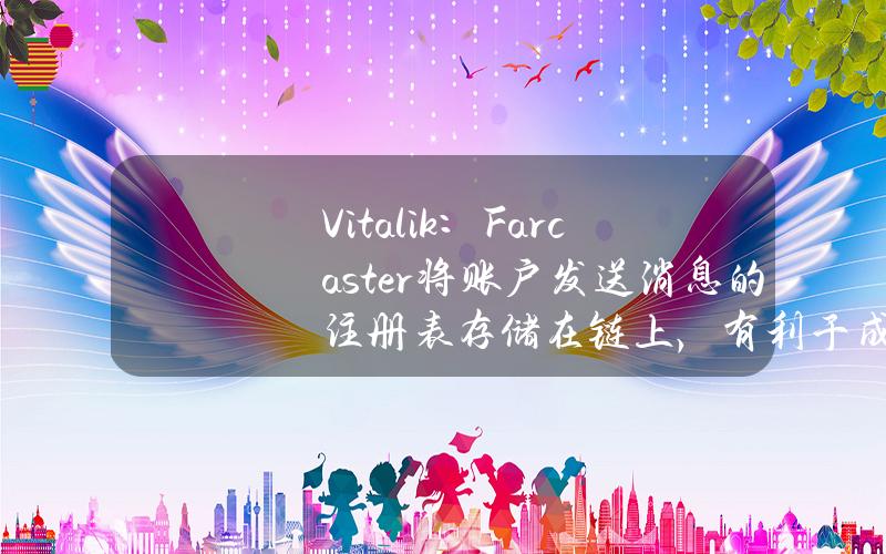 Vitalik：Farcaster将账户发送消息的注册表存储在链上，有利于成为强大的中立网络