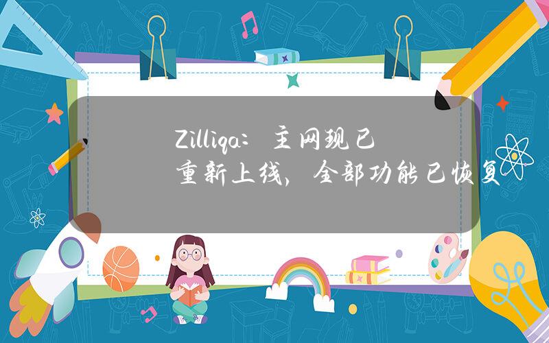 Zilliqa：主网现已重新上线，全部功能已恢复